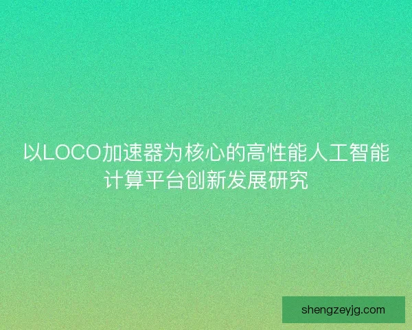 以LOCO加速器为核心的高性能人工智能计算平台创新发展研究