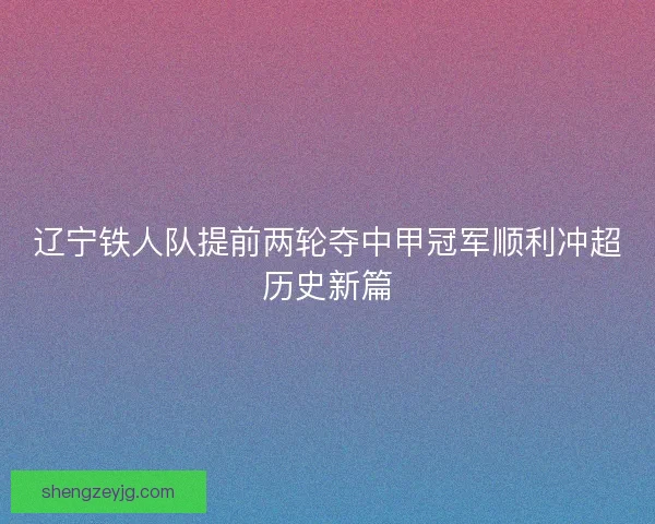辽宁铁人队提前两轮夺中甲冠军顺利冲超历史新篇