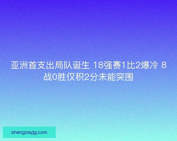亚洲首支出局队诞生 18强赛1比2爆冷 8战0胜仅积2分未能突围 亚洲首支出局队诞生 18强赛1比2爆冷 8战0胜仅积2分未能突围