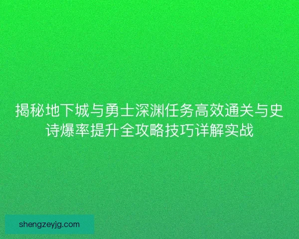 揭秘地下城与勇士深渊任务高效通关与史诗爆率提升全攻略技巧详解实战