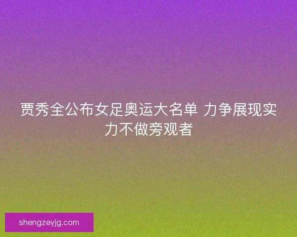 贾秀全公布女足奥运大名单 力争展现实力不做旁观者