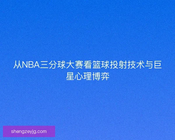 从NBA三分球大赛看篮球投射技术与巨星心理博弈