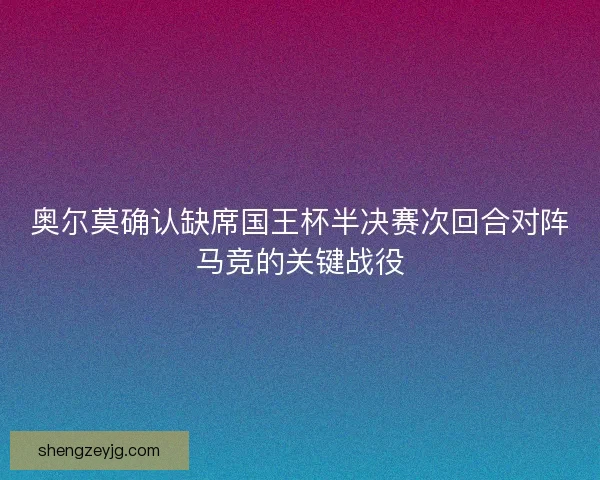 奥尔莫确认缺席国王杯半决赛次回合对阵马竞的关键战役