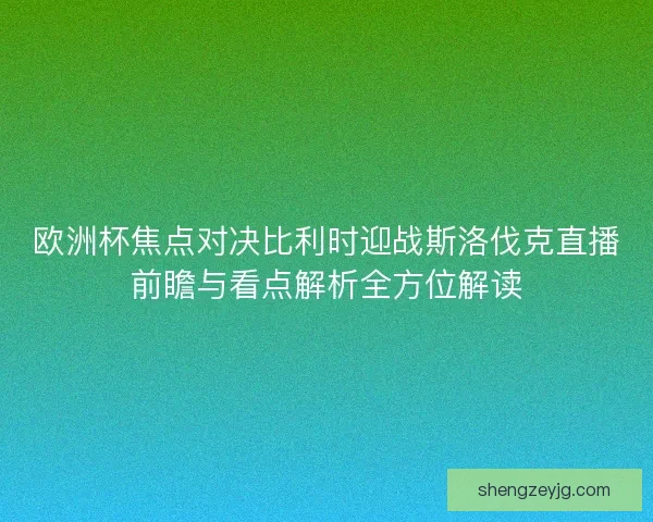 欧洲杯焦点对决比利时迎战斯洛伐克直播前瞻与看点解析全方位解读